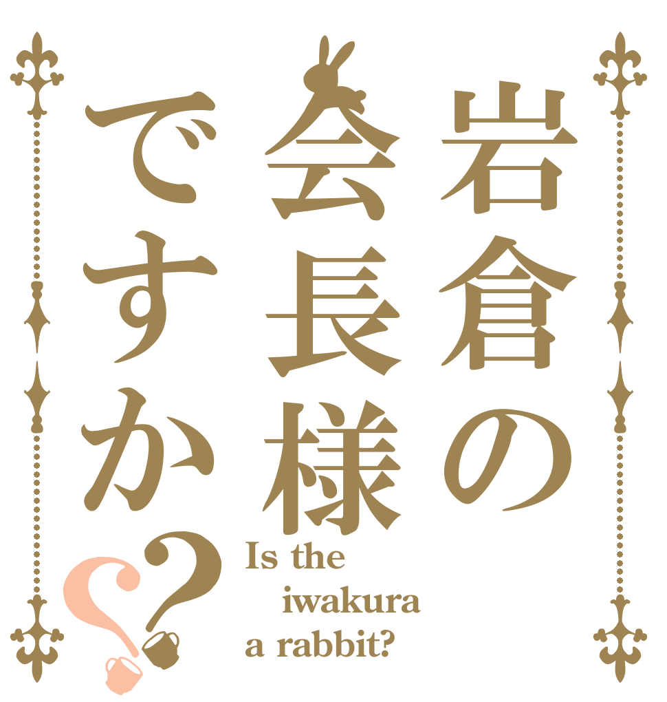 岩倉の会長様ですか？？ Is the iwakura a rabbit?