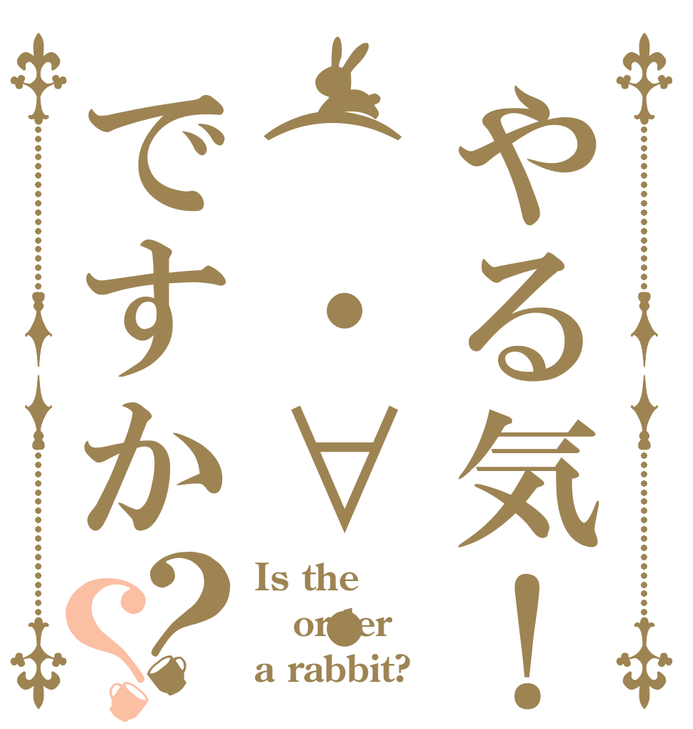 やる気！(・∀・و)！元ですか？？ Is the order a rabbit?