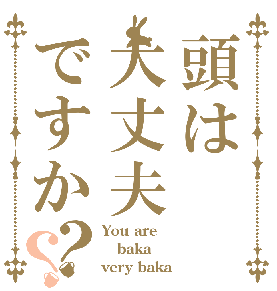 頭は大丈夫ですか？？ You are baka very baka