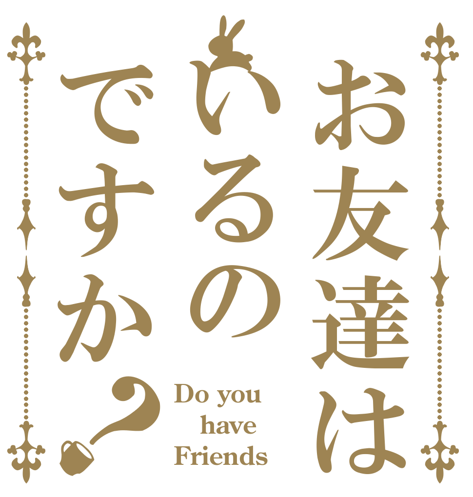 お友達はいるのですか？ Do you  have Friends