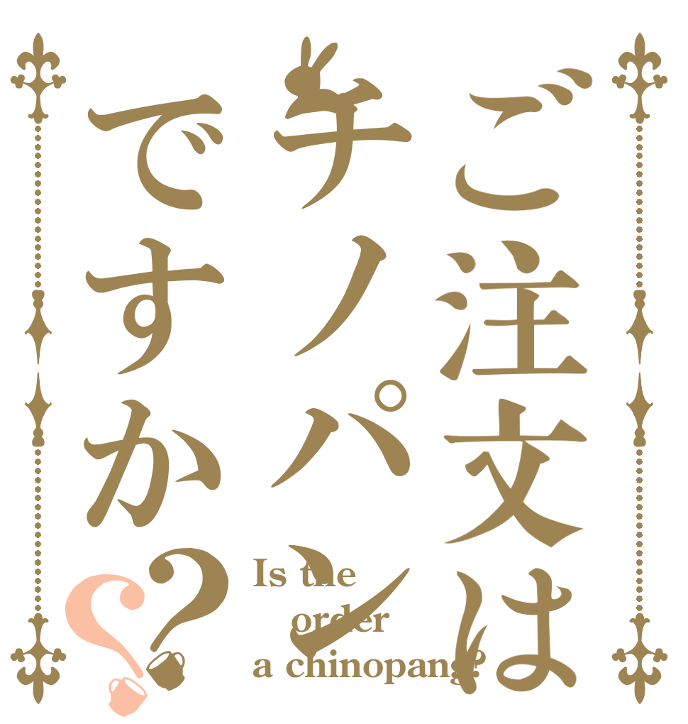 ご注文はチノパンですか？？ Is the order a chinopang?