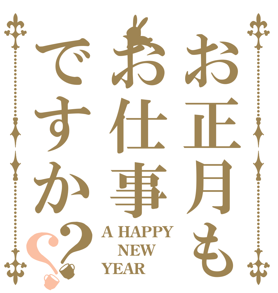 お正月もお仕事ですか？？ A HAPPY  NEW  YEAR！