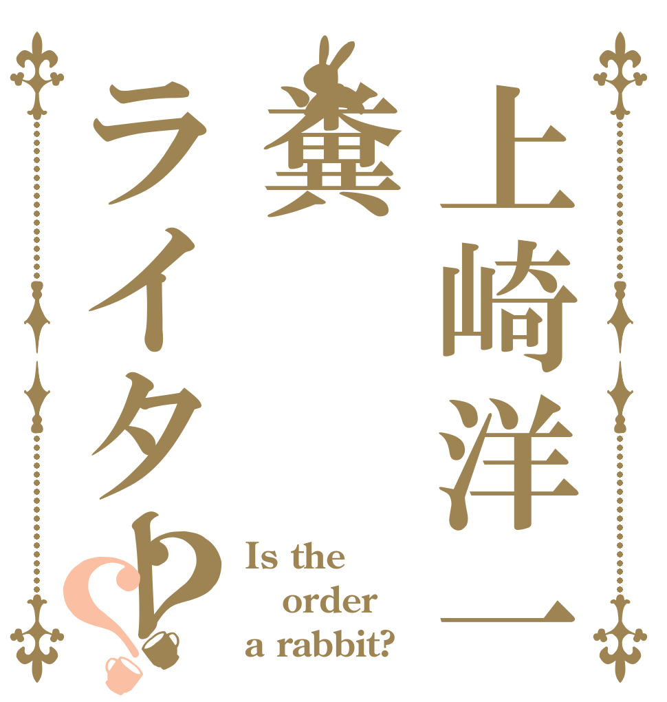 上崎洋一糞ライター？？ Is the order a rabbit?