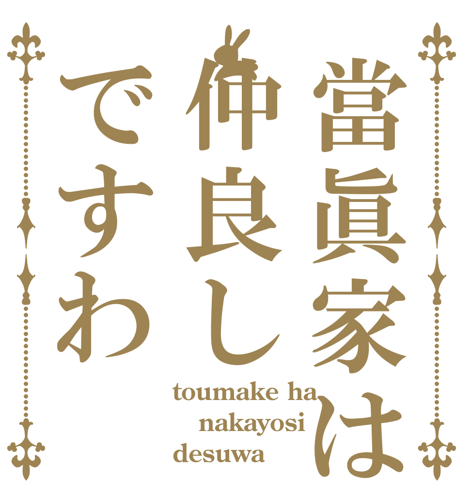 當眞家は仲良しですわ toumake ha nakayosi desuwa
