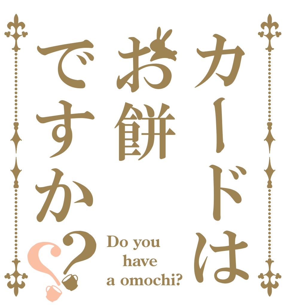 カードはお餅ですか？？ Do you have a omochi?