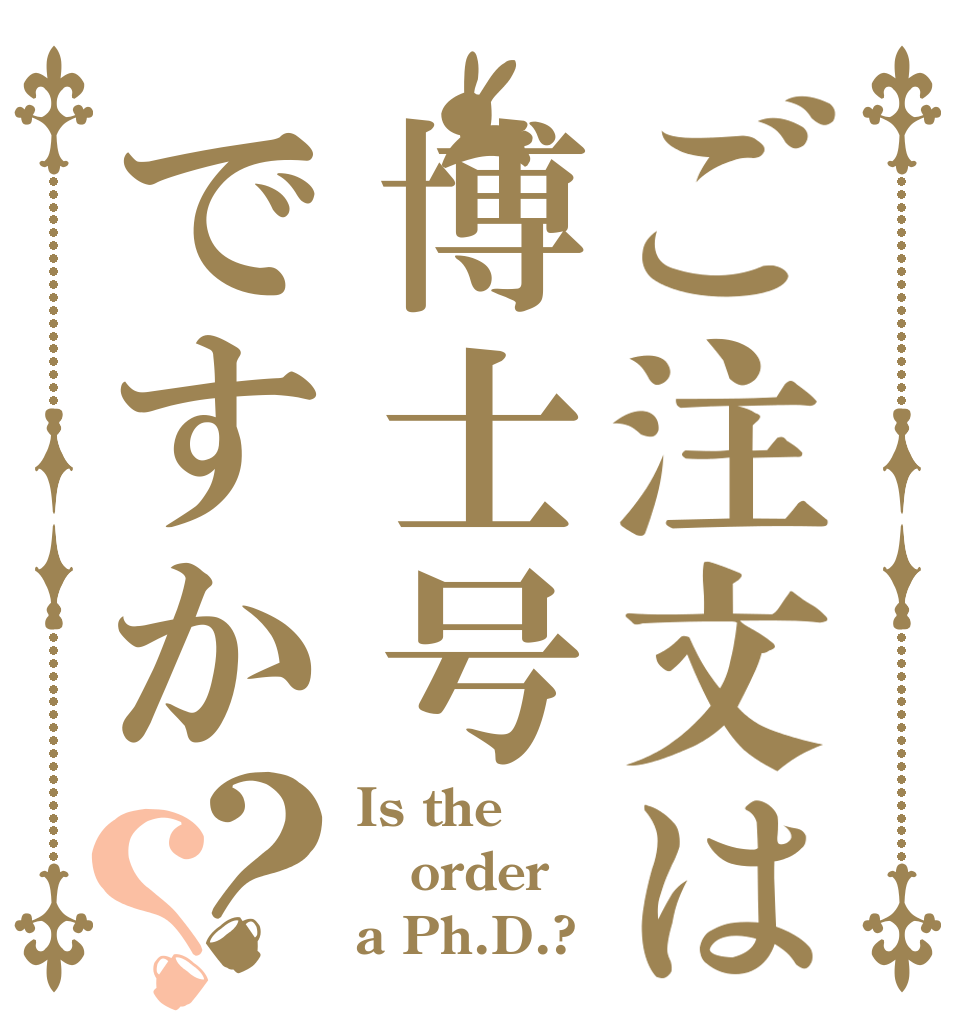 ご注文は博士号ですか？？ Is the order a Ph.D.?