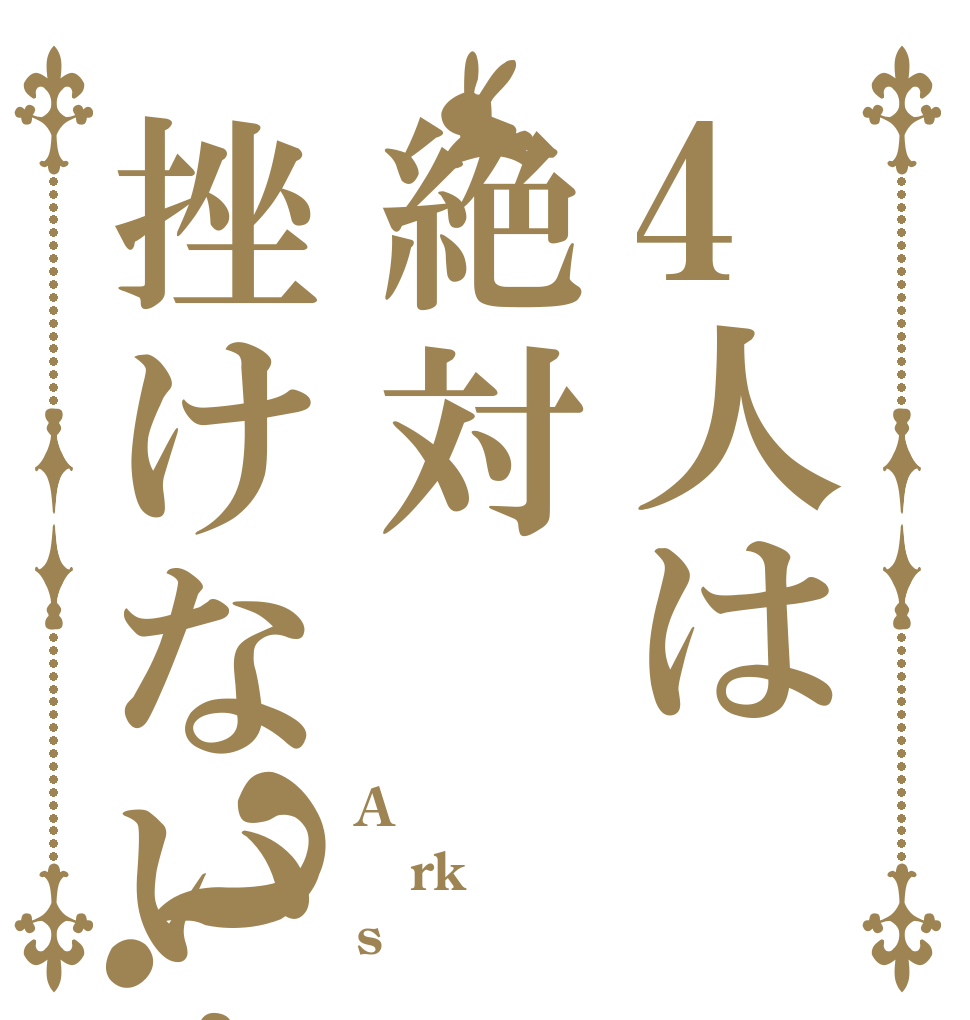 4人は絶対挫けない！？ A rk s