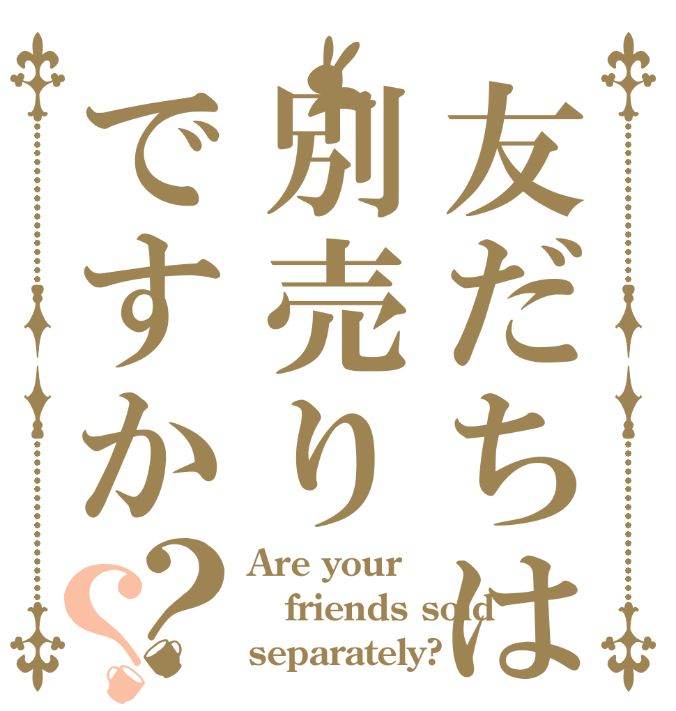 友だちは別売りですか？？ Are your  friends sold separately?