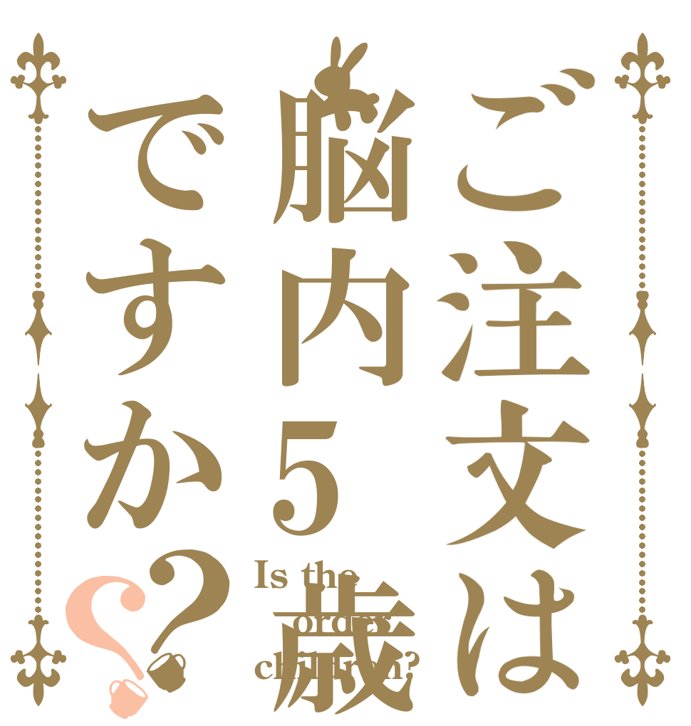 ご注文は脳内5歳児ですか？？ Is the order children?