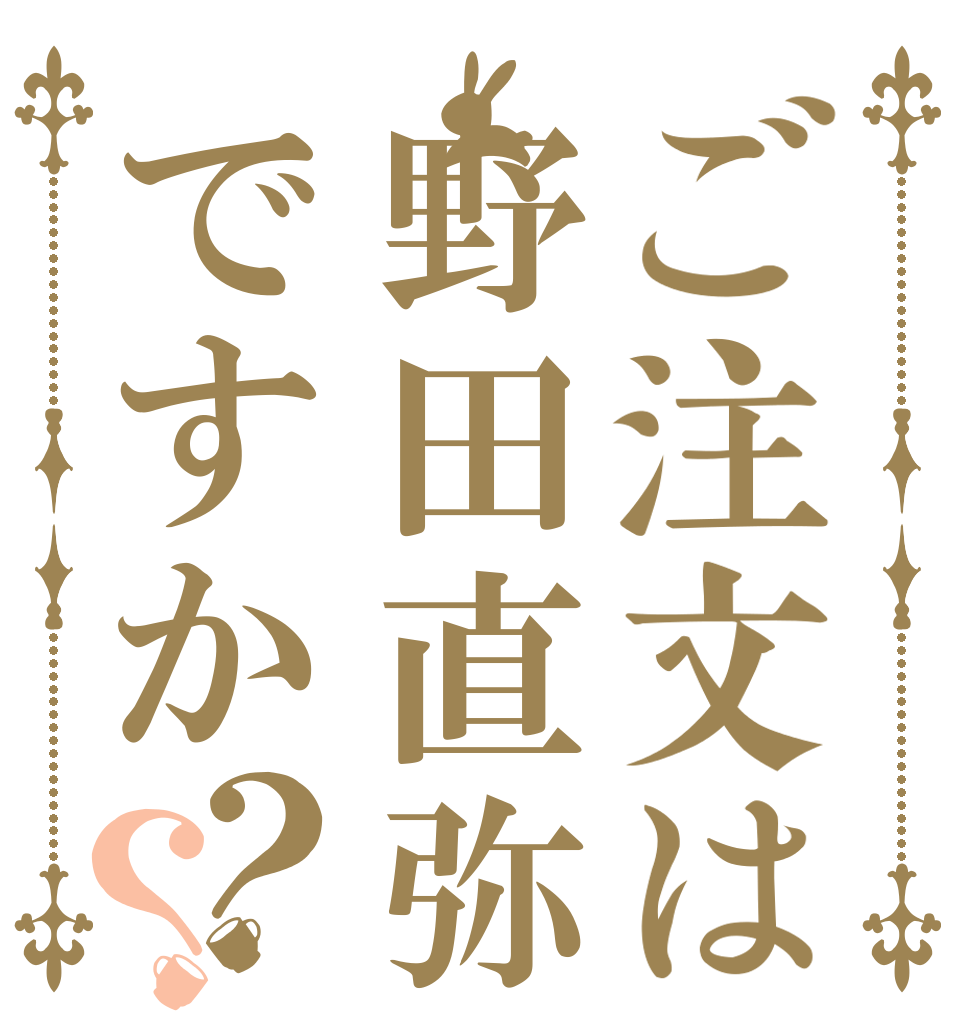 ご注文は野田直弥ですか？？   