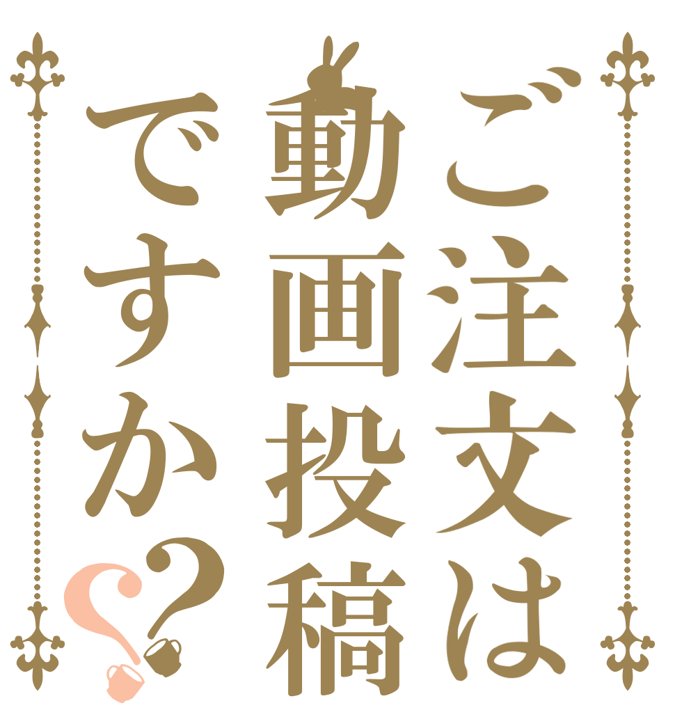 ご注文は動画投稿ですか？？   