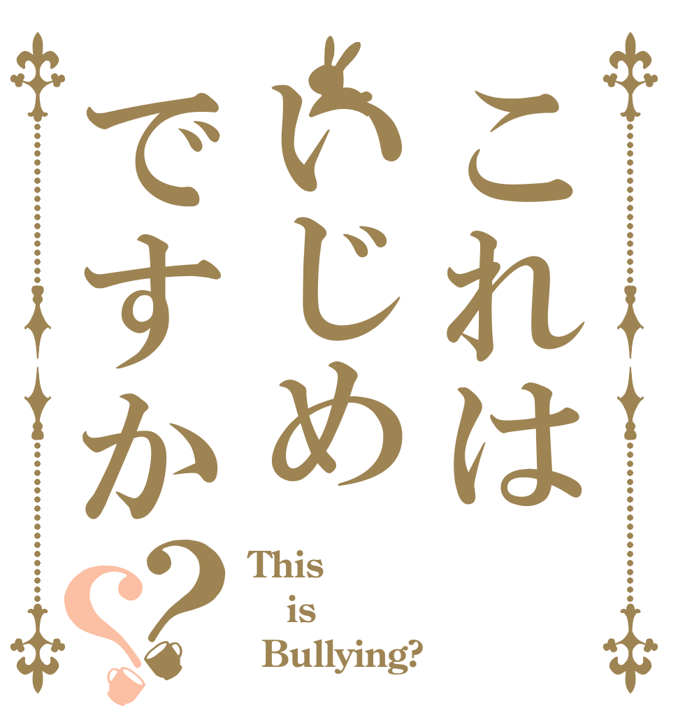 これはいじめですか？？ This is  Bullying?