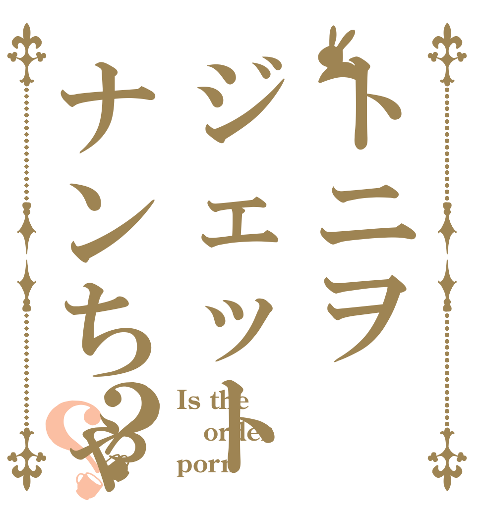 トニヲジェットナンちゃん？？ Is the order porn