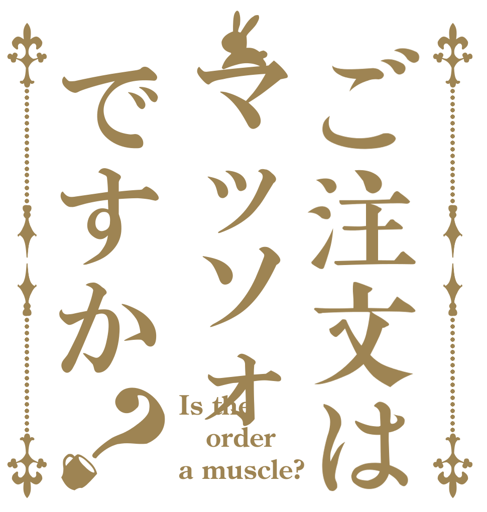 ご注文はマッソォですか？ Is the order a muscle?
