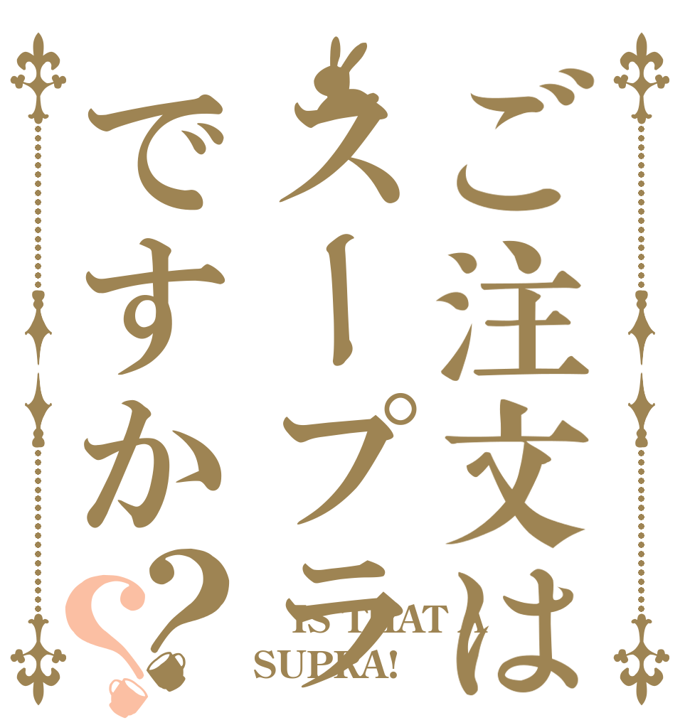 ご注文はスープラですか？？  IS THAT A  SUPRA!？