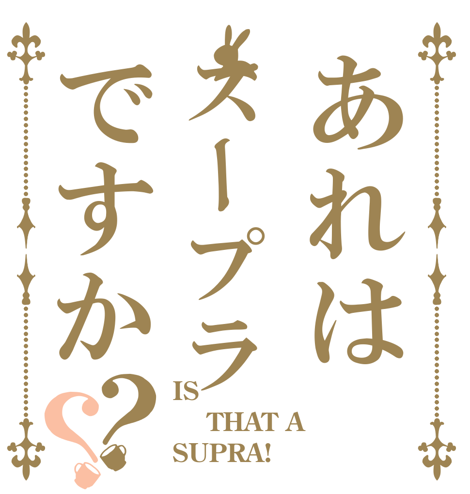 あれはスープラですか？？ IS   THAT A  SUPRA!？