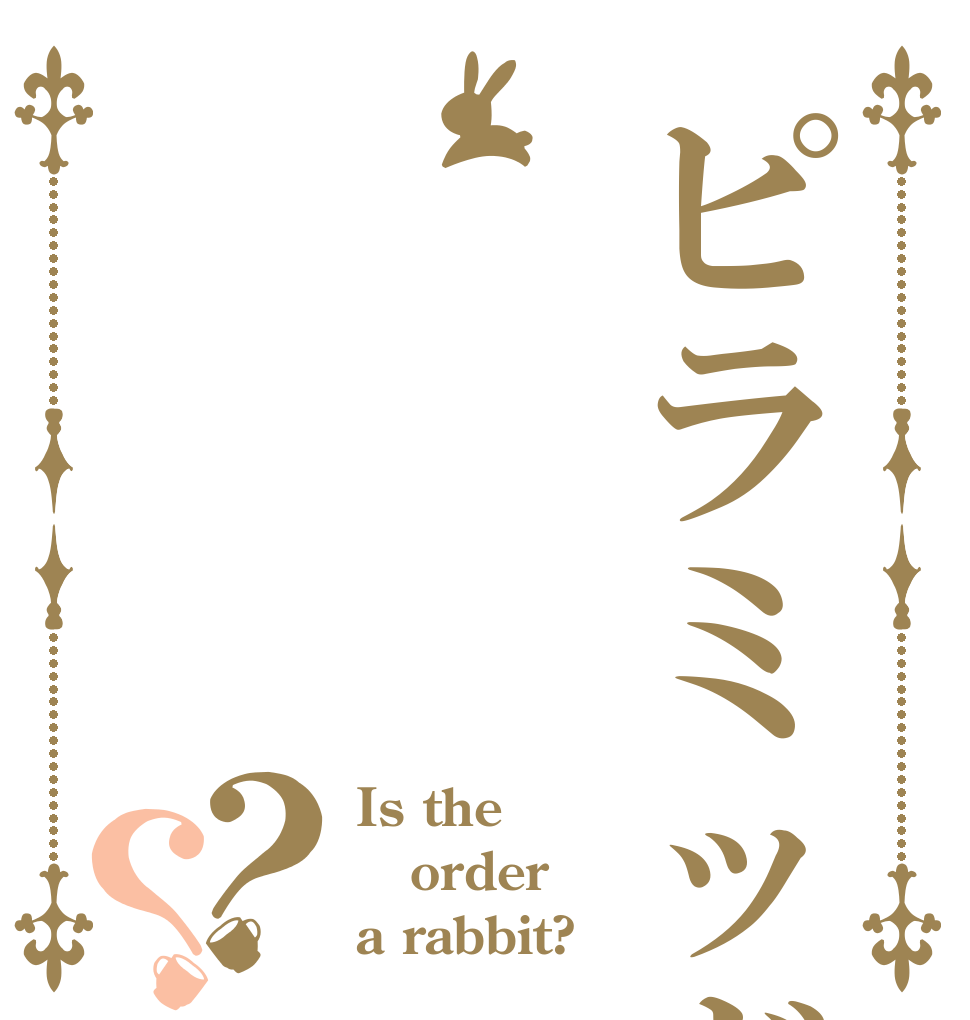 ピラミッド？？ Is the order a rabbit?