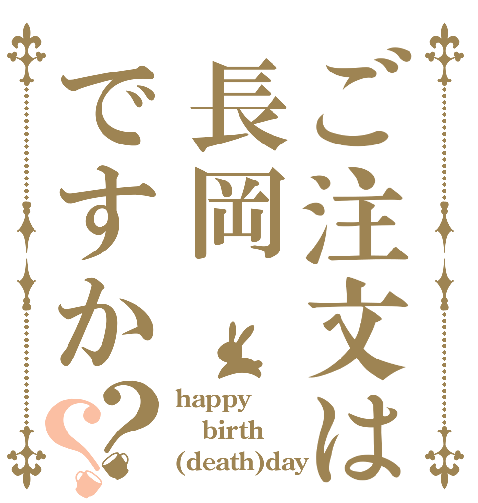 ご注文は長岡ですか？？ happy birth (death)day