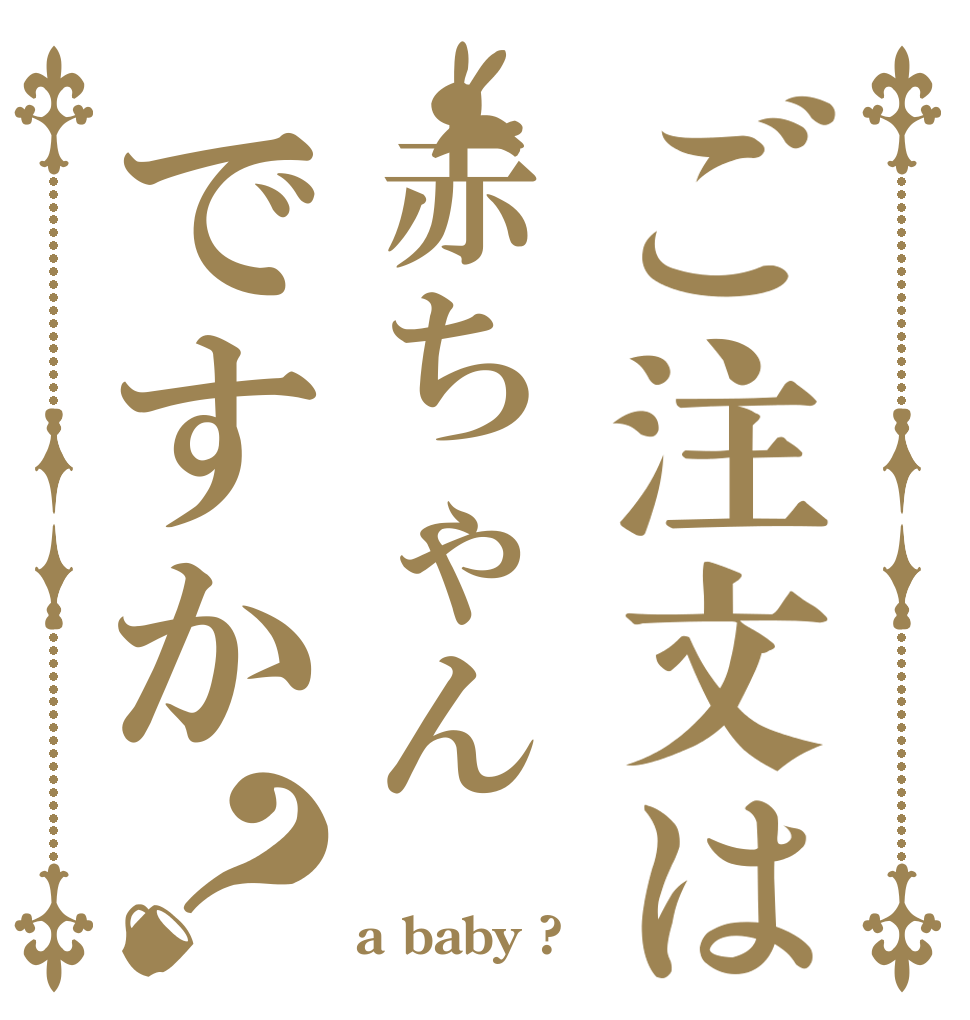 ご注文は赤ちゃんですか？   a baby ?
