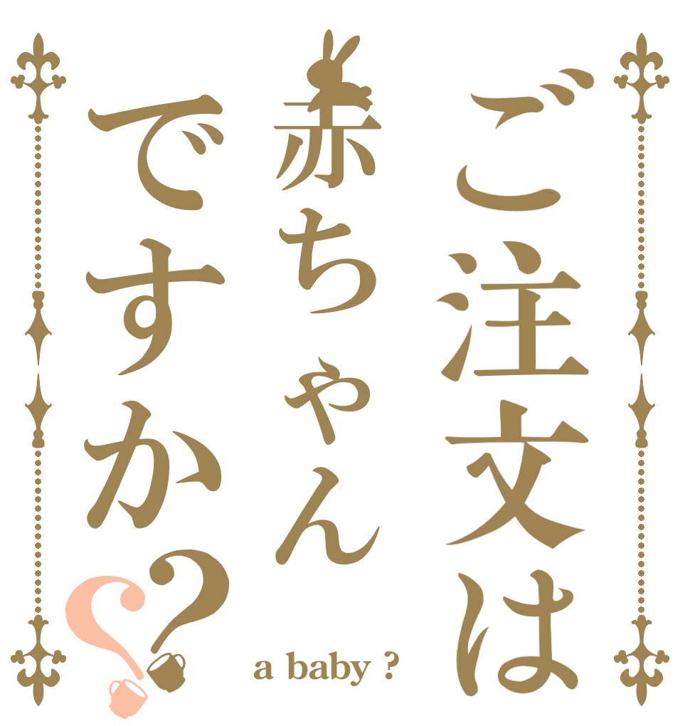ご注文は赤ちゃんですか？？   a baby ?