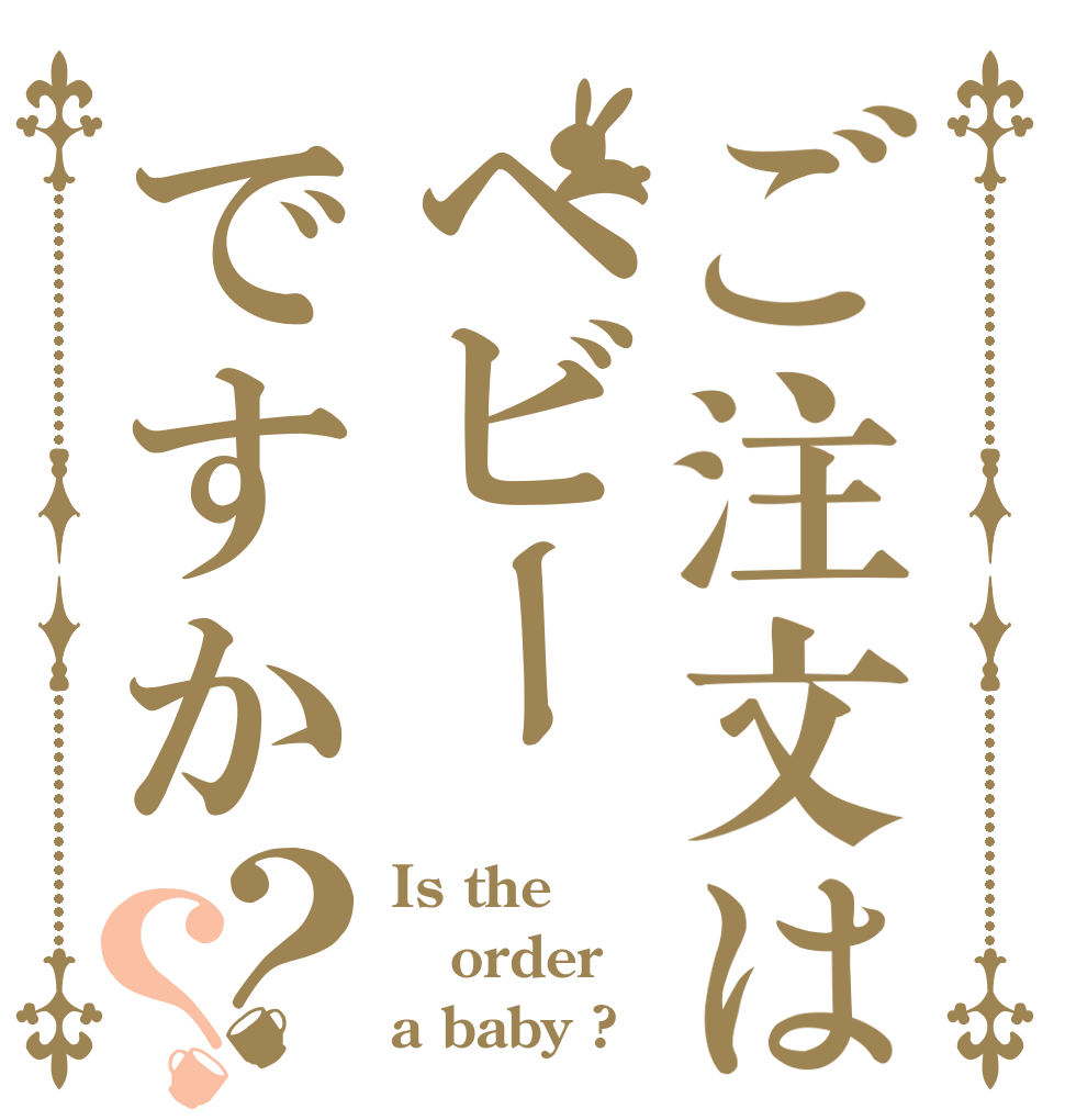 ご注文はヘビーですか？？ Is the order a baby ?