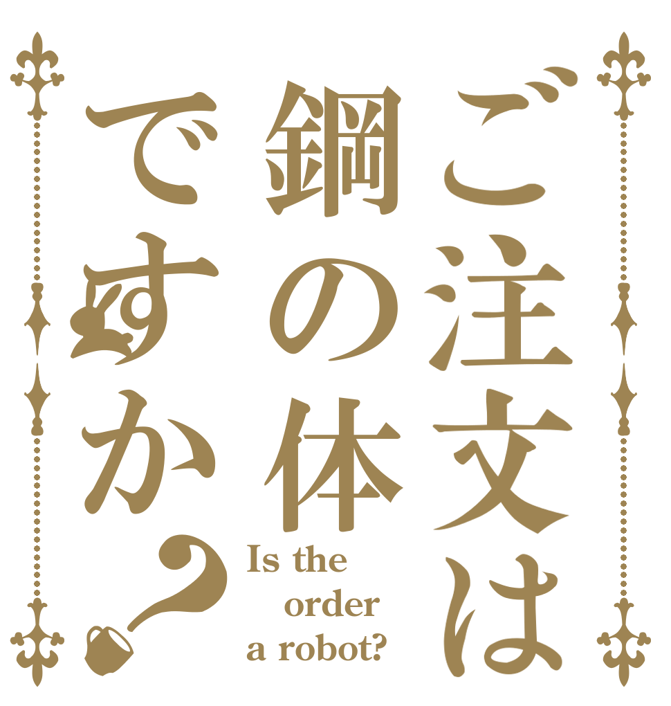 ご注文は鋼の体ですか？ Is the order a robot?
