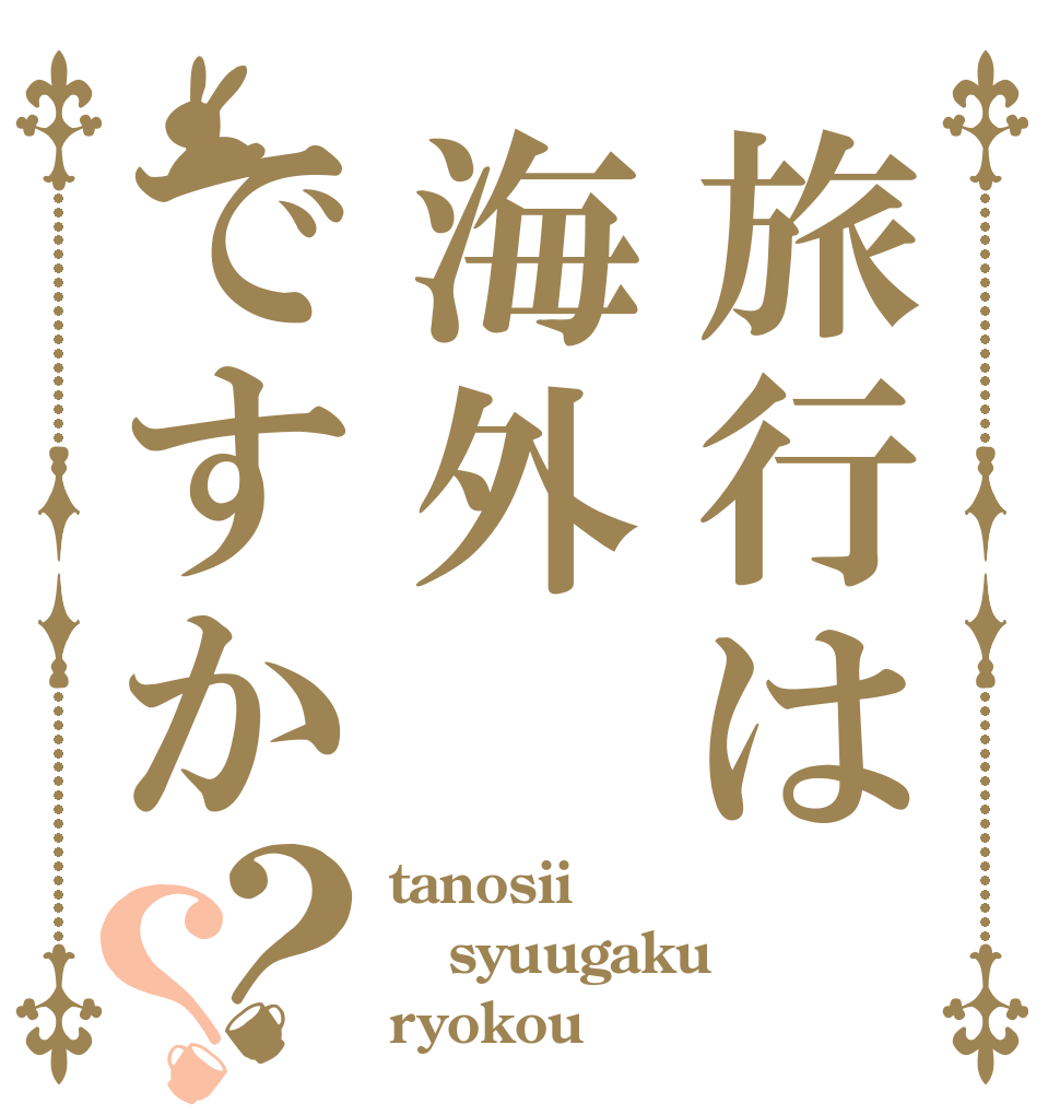 旅行は海外ですか？？ tanosii syuugaku ryokou