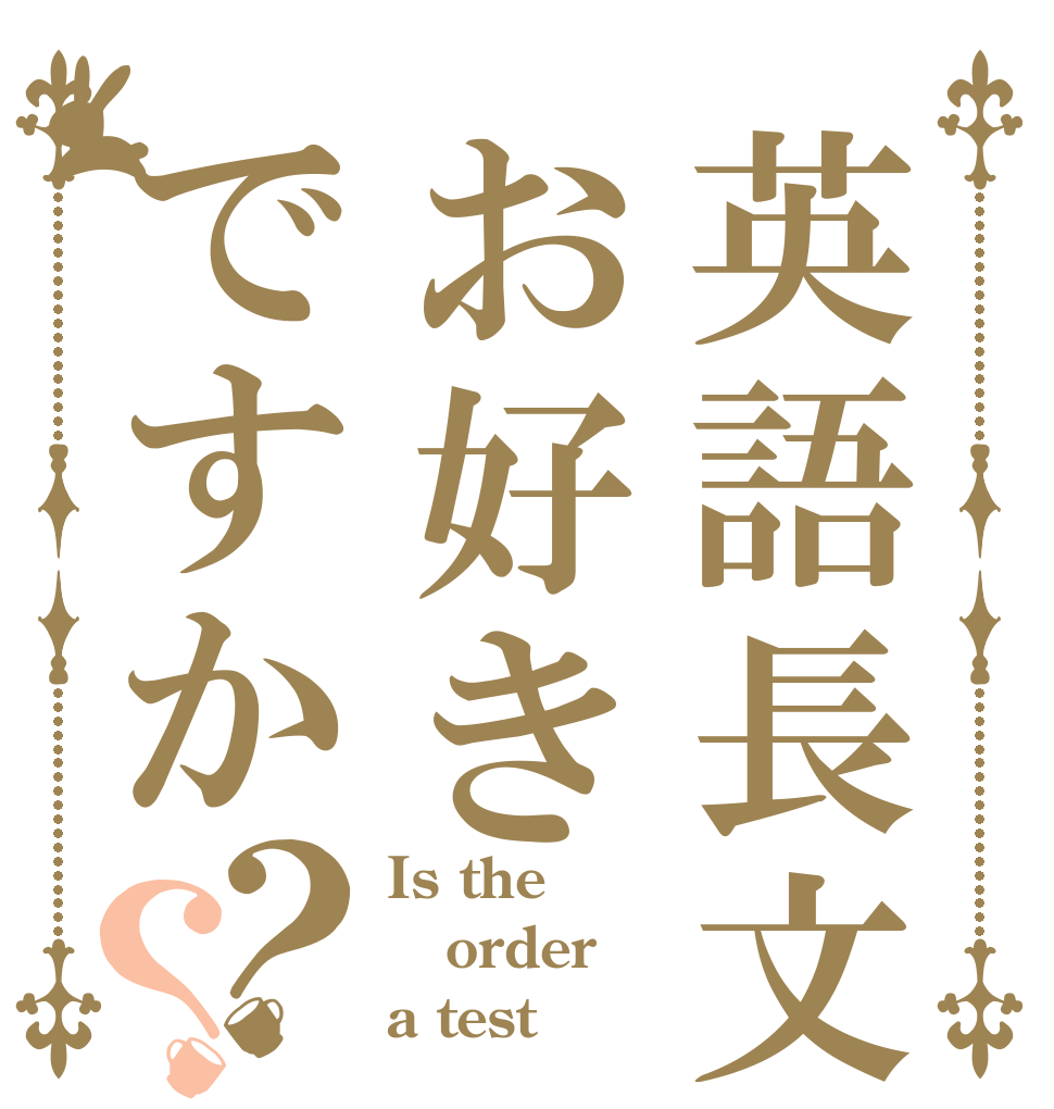 英語長文お好きですか？？ Is the order a test