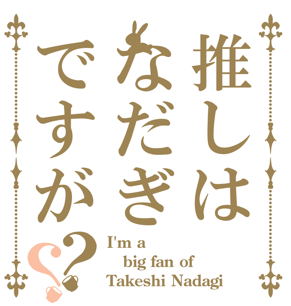 推しはなだぎですが？？ I'm a  big fan of Takeshi Nadagi
