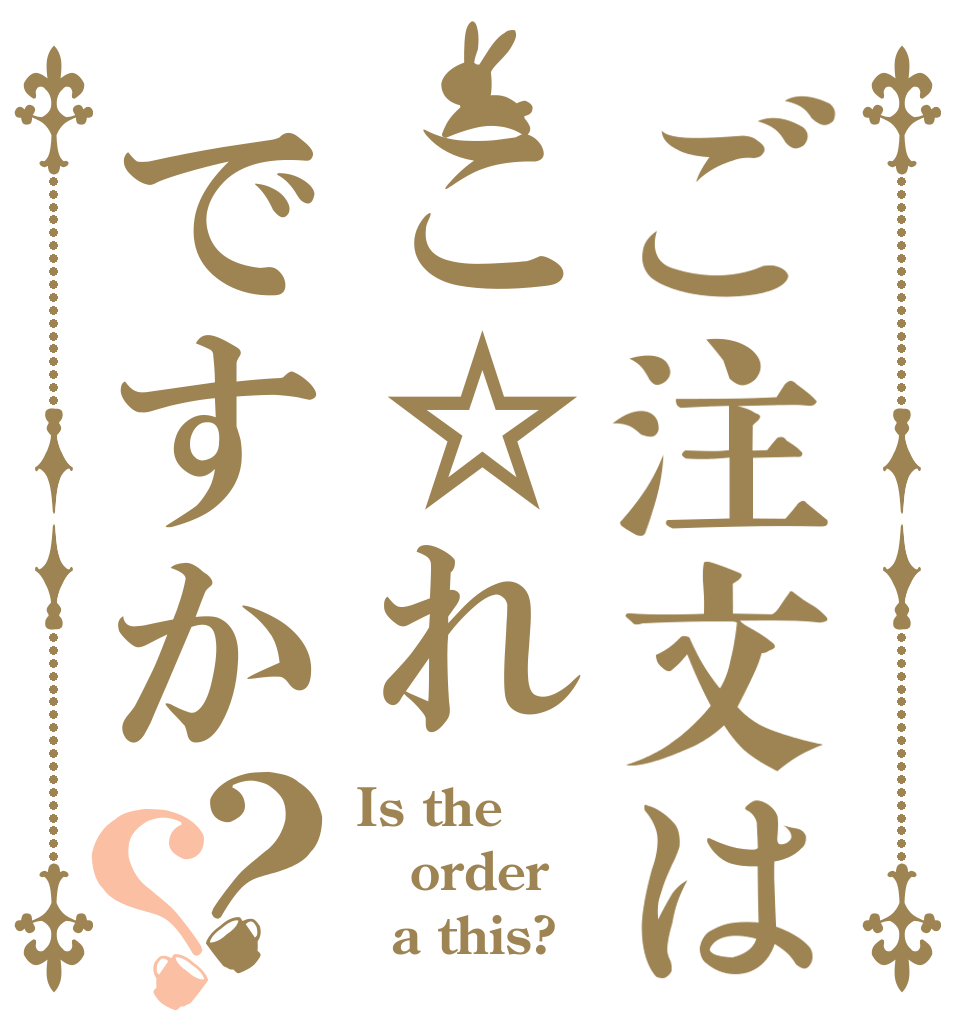 ご注文はこ☆れですか？？ Is the order   a this?