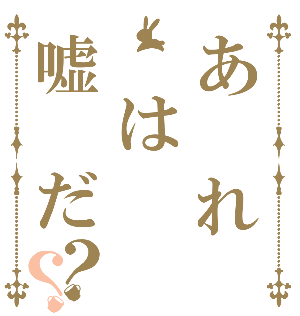 あ　れ　は嘘　だ？？   