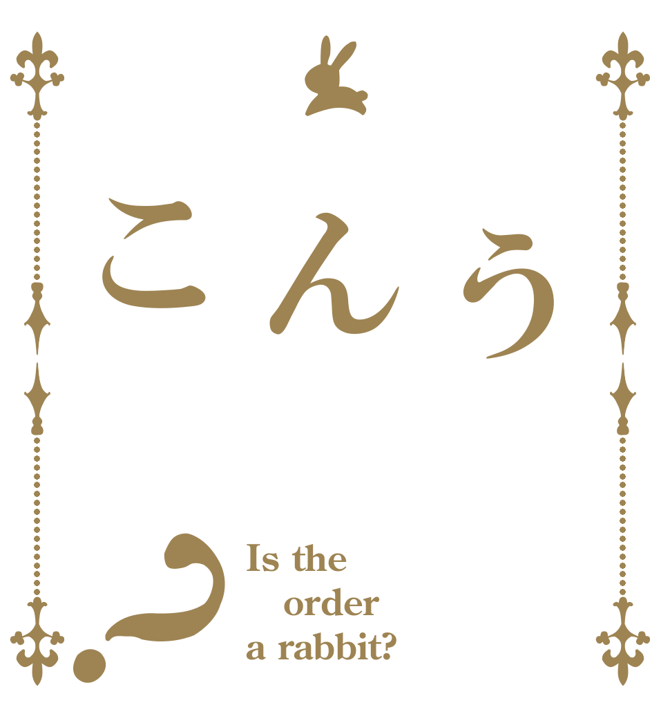 　う　ん　こ？ Is the order a rabbit?