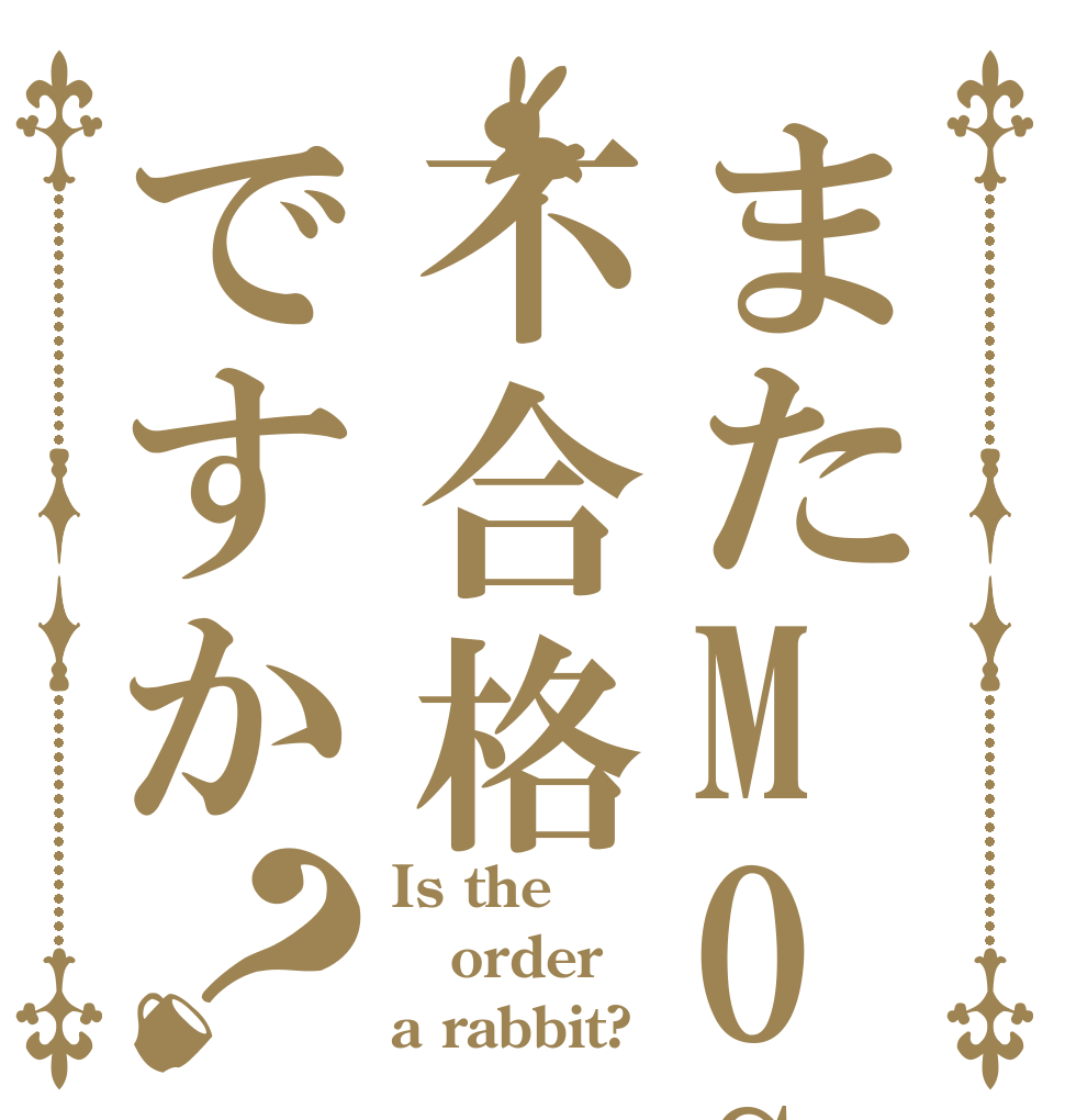 またMOS不合格ですか？ Is the order a rabbit?