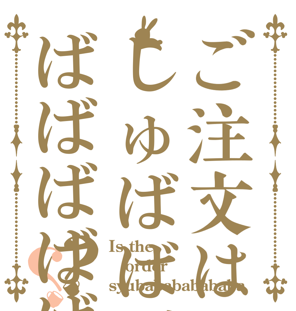 ご注文はしゅばばばばばばばばばばばばばばばば？？ Is the order syubabababababa