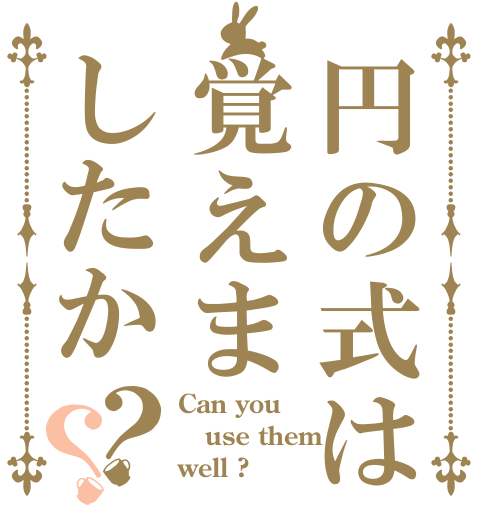 円の式は覚えましたか？？ Can you use them well ?