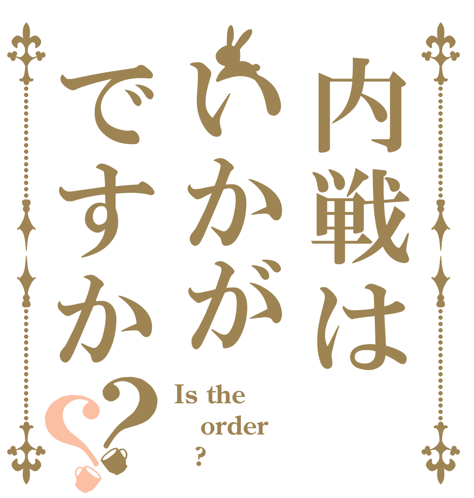 内戦はいかがですか？？ Is the order ⁇?