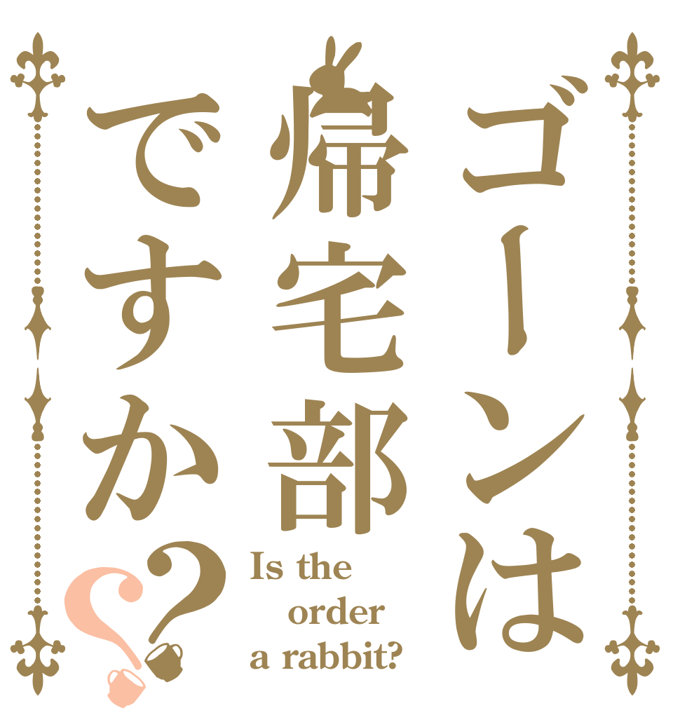 ゴーンは帰宅部ですか？？ Is the order a rabbit?