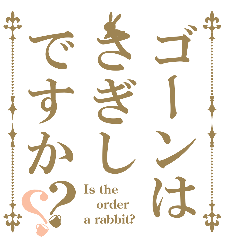 ゴーンはさぎしですか？？ Is the order a rabbit?