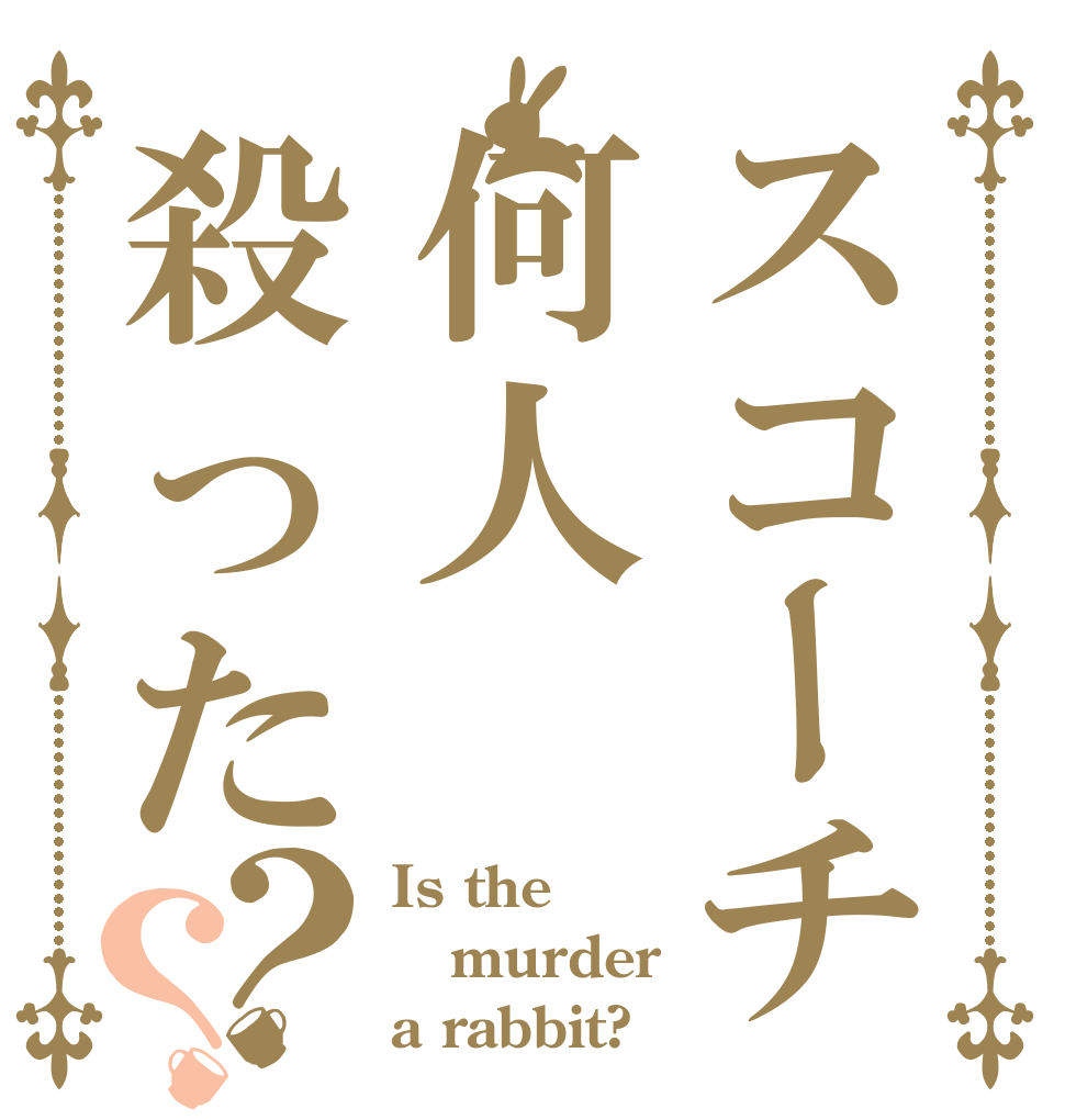 スコーチ何人殺った？？ Is the murder a rabbit?