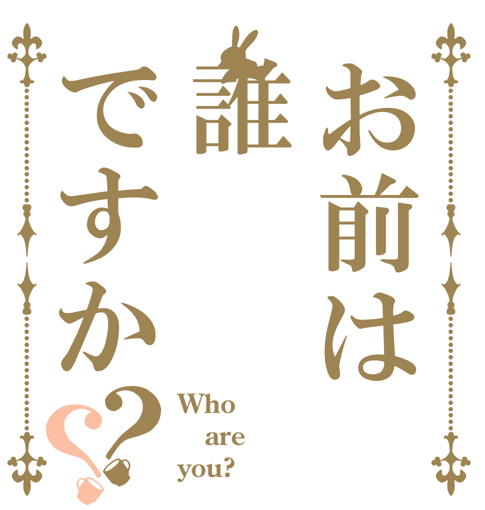 お前は誰ですか？？ Who are you?