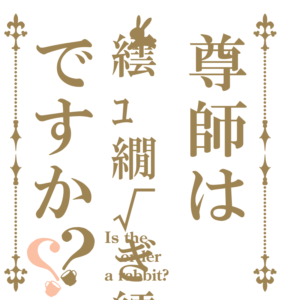 尊師は繧ｭ繝√ぎ繧､ですか？？ Is the order a rabbit?