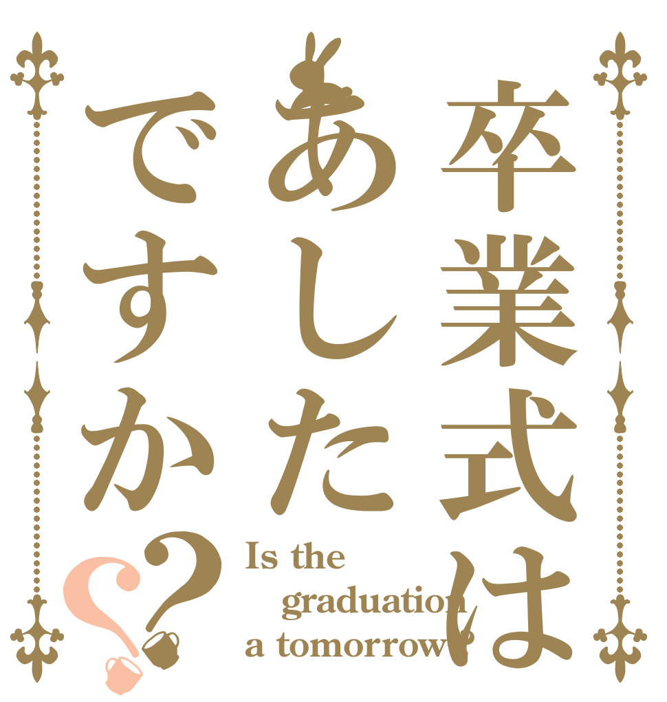 卒業式はあしたですか？？ Is the graduation a tomorrow ?