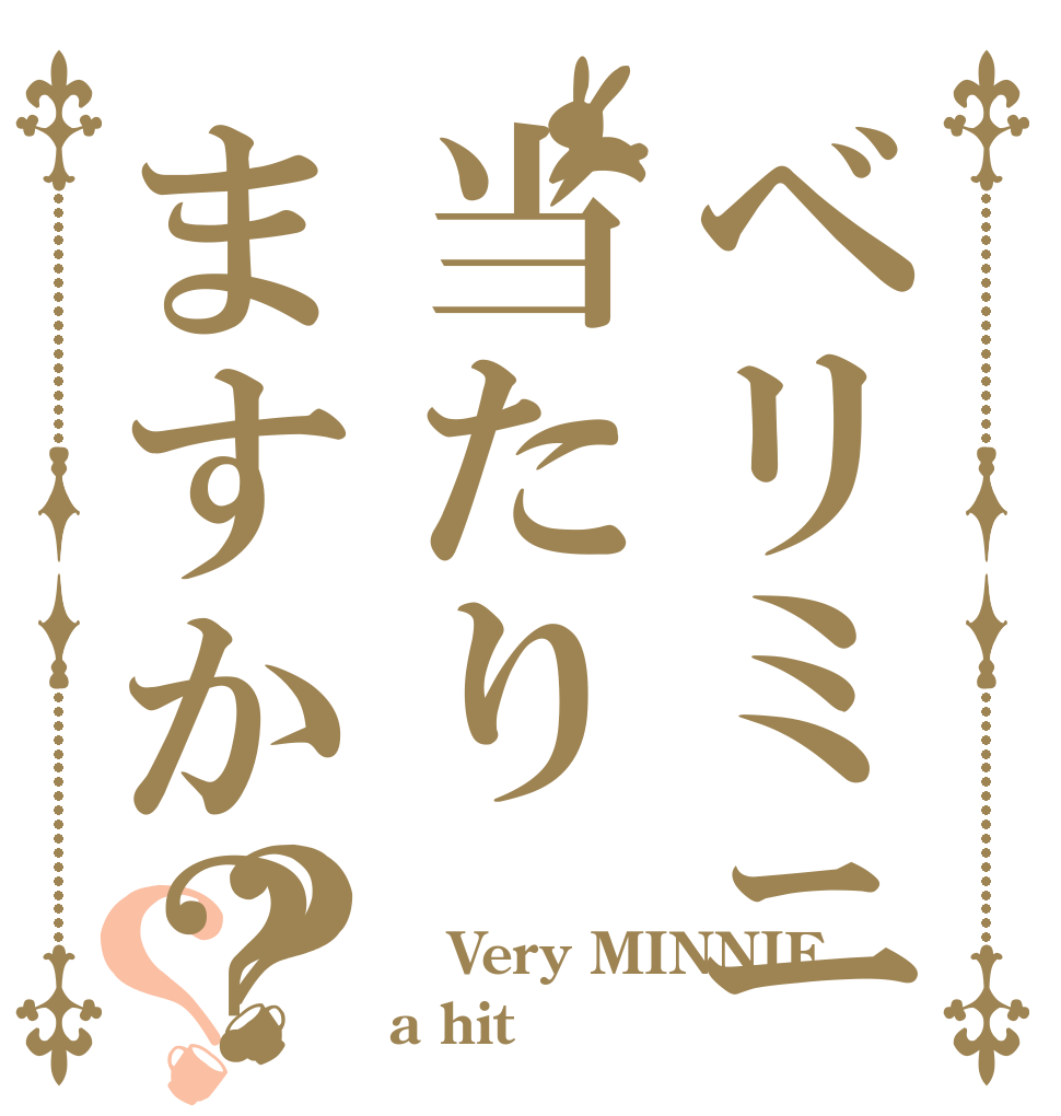 ベリミニ当たりますか？？？  Very MINNIE a hit？