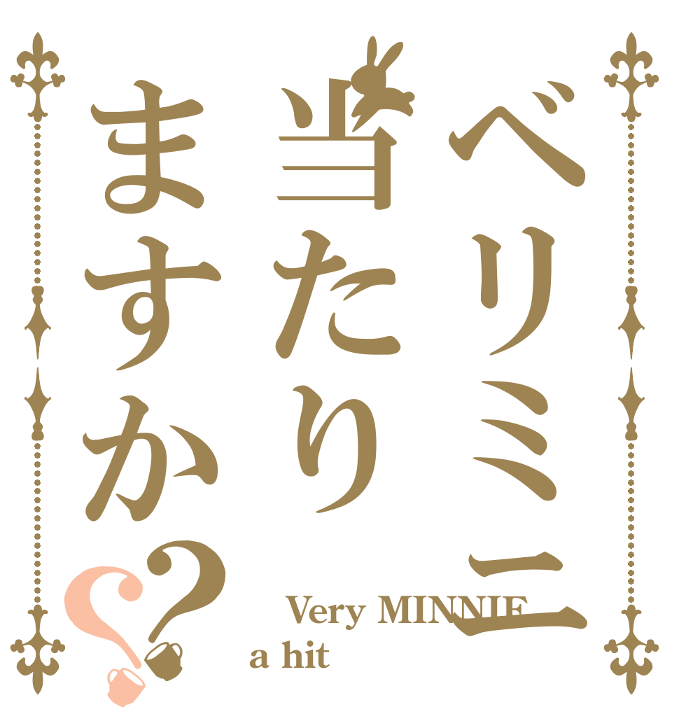 ベリミニ当たりますか？？  Very MINNIE a hit？