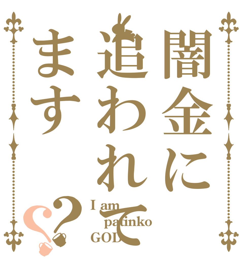 闇金に追われてます？？ I am  patinko GOD