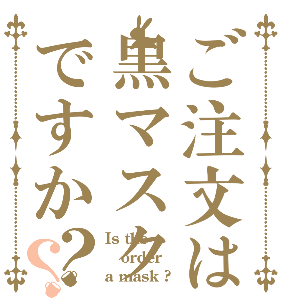 ご注文は黒マスクですか？？ Is the order a mask ?