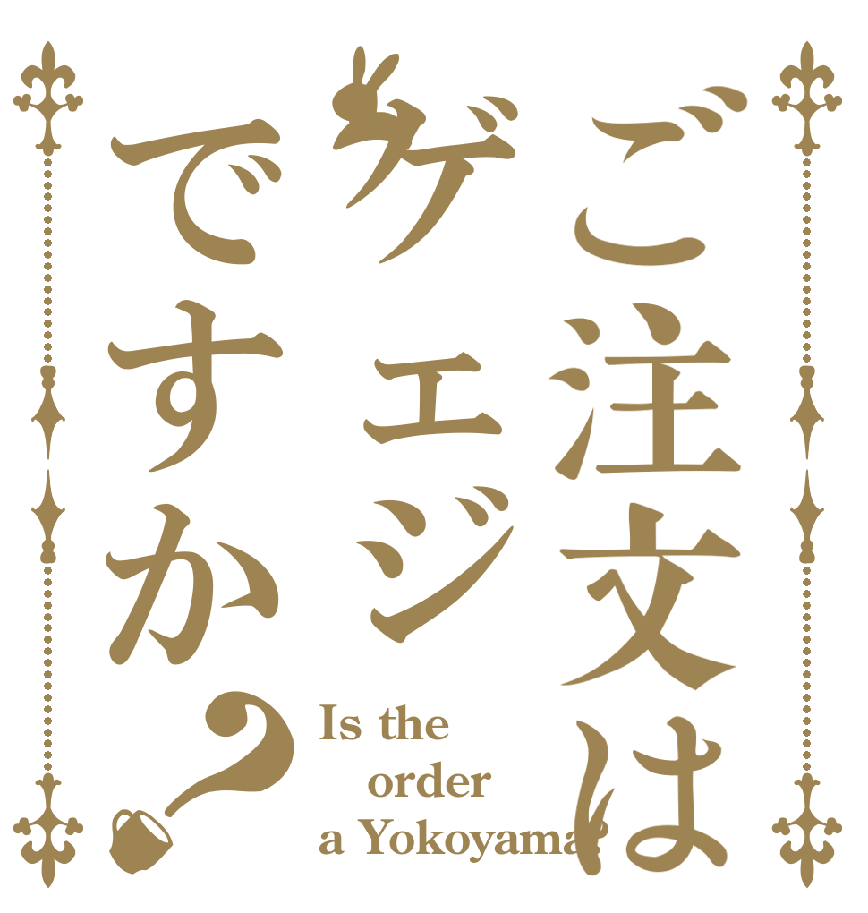 ご注文はゲェジですか？ Is the order a Yokoyama?