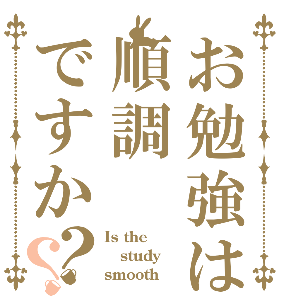 お勉強は順調ですか？？ Is the study smooth