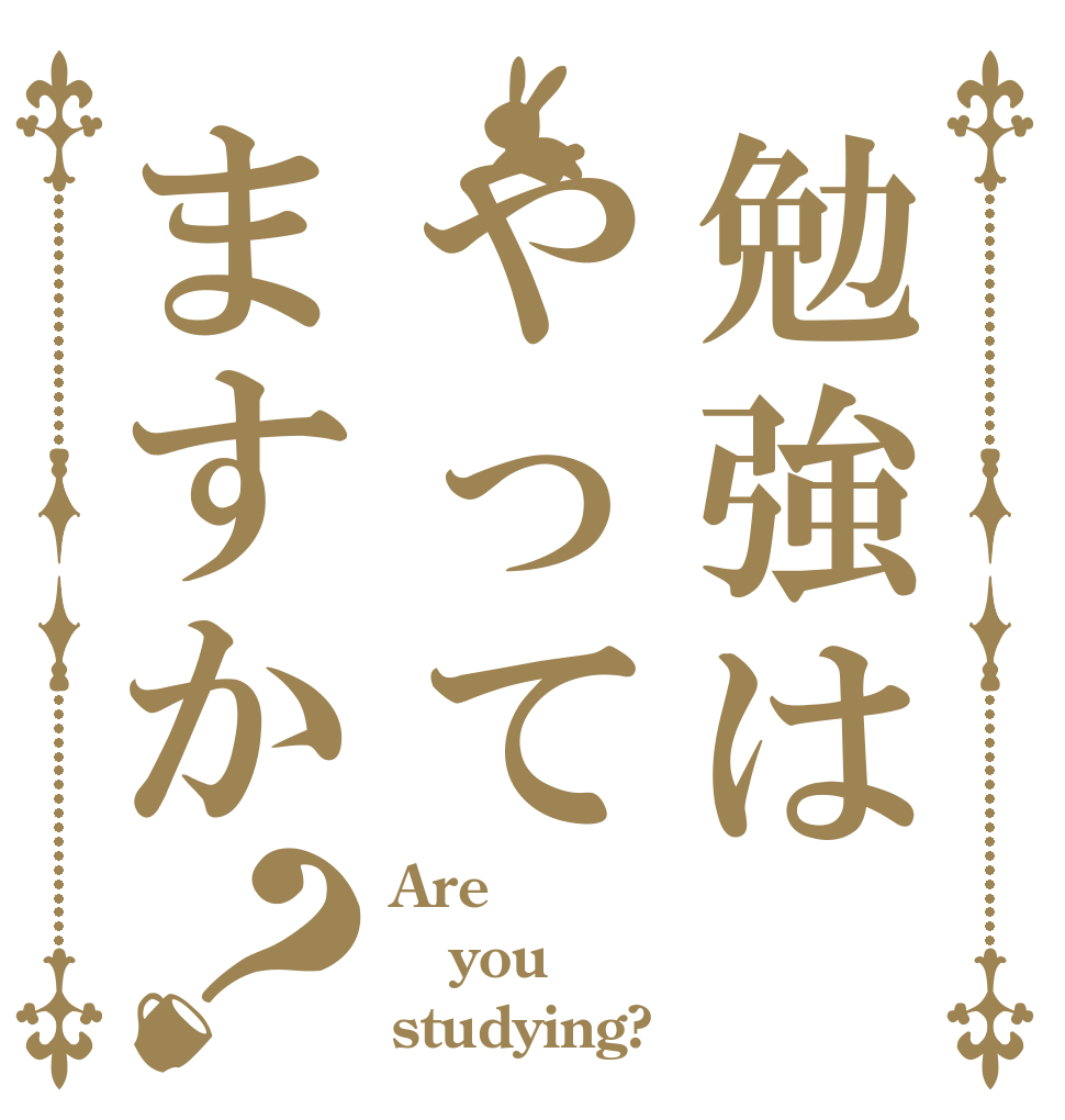 勉強はやってますか？ Are you studying?