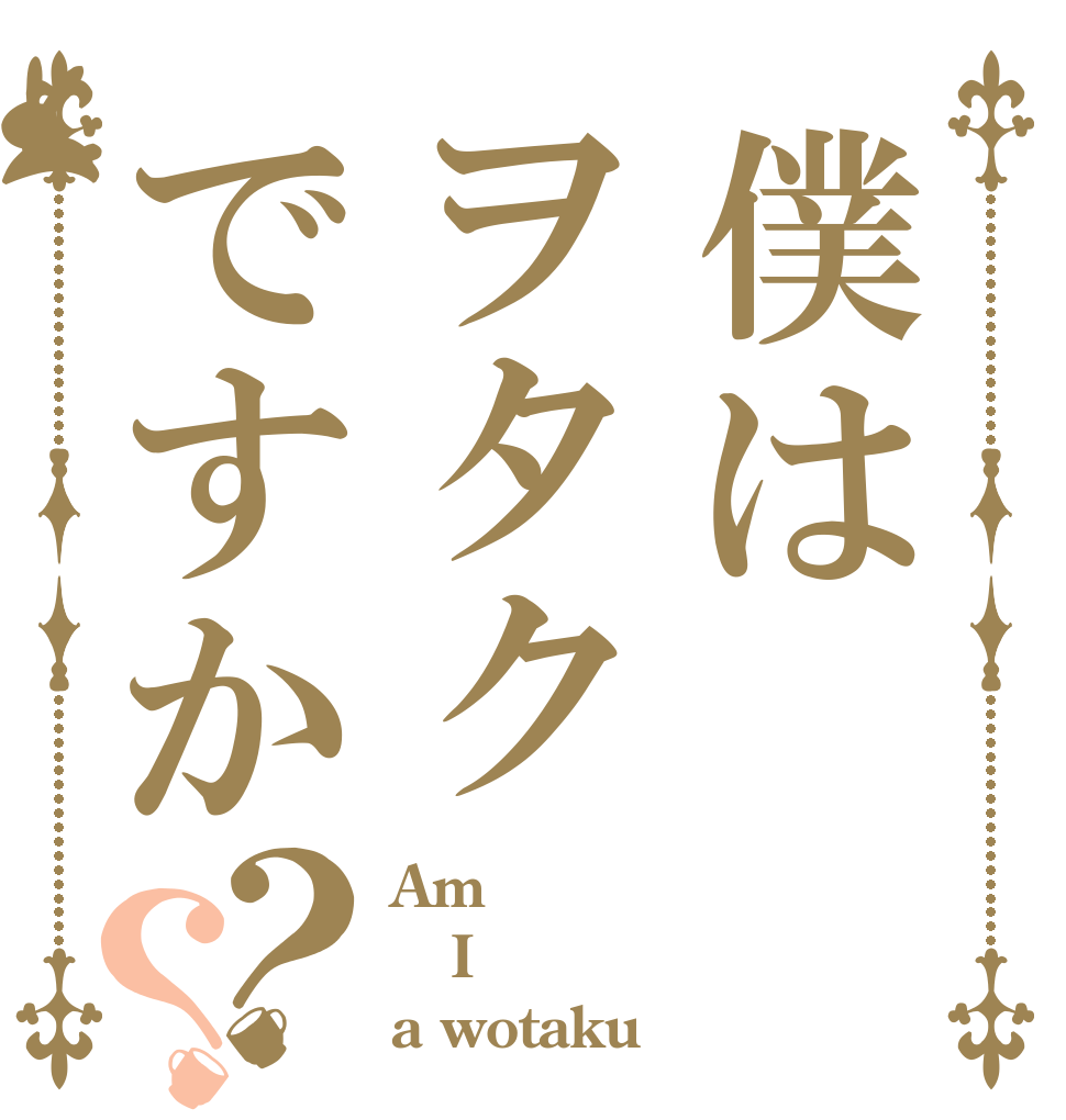 僕はヲタクですか？？ Am I a wotaku
